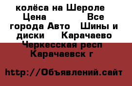 колёса на Шероле › Цена ­ 10 000 - Все города Авто » Шины и диски   . Карачаево-Черкесская респ.,Карачаевск г.